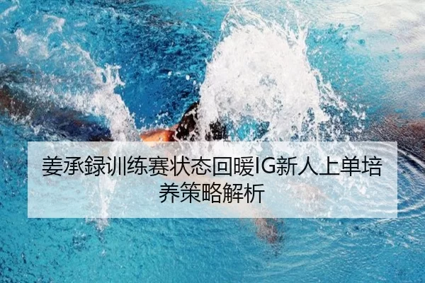 姜承録训练赛状态回暖IG新人上单培养策略解析