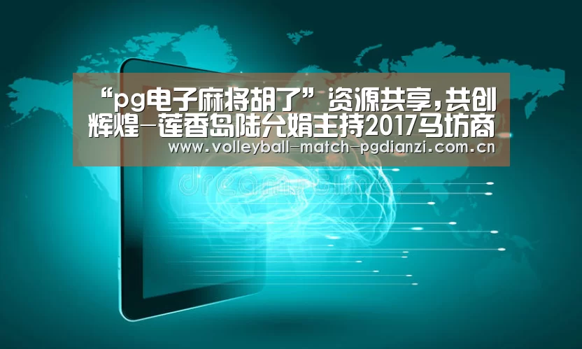 “pg电子麻将胡了”资源共享,共创辉煌-莲香岛陆允娟主持2017马坊商会年会(图1) 电子麻将胡了